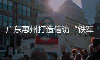 广东惠州打造信访“铁军”敢于“较真碰硬”