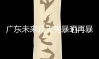 广东未来几天先暴晒再暴雨，珠海最新天气→