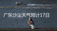 广东沙尘天气预计17日结束	！系近15年影响本地最明显的一次