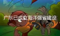 广东已成立海洋强省建设工作委员会，今年海洋工作重点已敲定