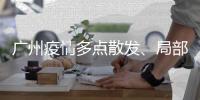 广州疫情多点散发、局部暴发、持续高发，防控主战场仍在海珠区