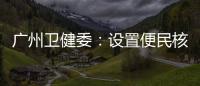 广州卫健委	�：设置便民核酸采样点、鼓励家庭自备抗原试剂盒