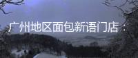 广州地区面包新语门店：目前营运正常