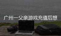 广州一父亲游戏充值后想退款�，让2岁孩子“背锅”