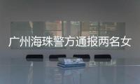 广州海珠警方通报两名女子强行进出管控卡口事件
：已治安处罚
