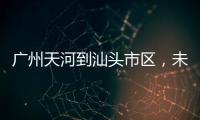 广州天河到汕头市区
，未来只需2小时	！