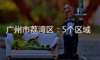 广州市荔湾区：5个区域调整分级分类防控措施