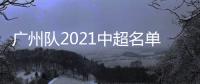 广州队2021中超名单：无暴力鸟和塔利斯卡