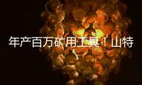 年产百万矿用工具！山特维克无锡工厂的“成功密码”太硬核�！