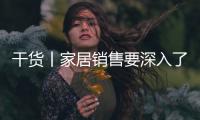 干货丨家居销售要深入了解消费者“诉求点”