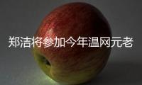 郑洁将参加今年温网元老赛	，球员时代曾搭档晏紫获得温网女双冠军