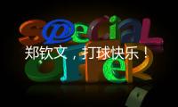 郑钦文，打球快乐�！