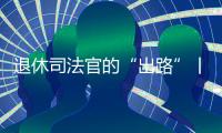 退休司法官的“出路”丨法眼