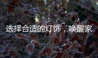 选择合适的灯饰	�，唤醒家庭沉睡的美丽