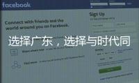 选择广东
，选择与时代同行