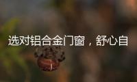 选对铝合金门窗�，舒心自在