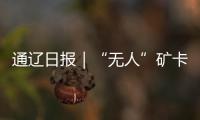 通辽日报｜“无人”矿卡重塑高寒矿区智慧运力