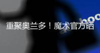 重聚奥兰多！魔术官方晒图	：贝恩与泰伦斯·琼斯再次携手