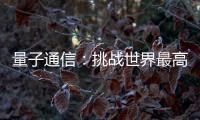 量子通信
：挑战世界最高难度 架起天地一体万里通信网