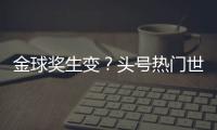 金球奖生变？头号热门世俱杯丢冠！决赛浪费必进球，两大对手狂喜