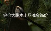 金价大跳水！品牌金饰价格回落至千元以内