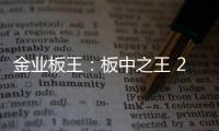 金业板王�
：板中之王 25载匠心筑梦