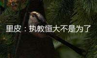 里皮	：执教恒大不是为了钱 暂不支持恒大球员留洋