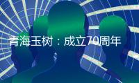 青海玉树：成立70周年交出满意答卷
