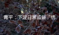 青平�
：下足日常监督“绣花”功夫