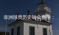 非洲球员历史转会费榜：佩佩压奥斯梅恩&马尔穆什居首�	，库杜斯第6