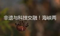 非遗与科技交融！海峡两岸百名青年在珠开启文化交流之旅