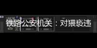 铁路公安机关

：对猥亵违法犯罪开展专项打击整治