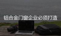 铝合金门窗企业必须打造强势终端 逆袭市场