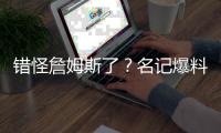 错怪詹姆斯了？名记爆料
�，詹姆斯可能要求续约，被湖人拒绝了
