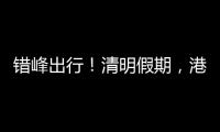 错峰出行！清明假期，港珠澳大桥车流高峰是→