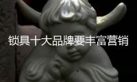 锁具十大品牌要丰富营销方式 建设企业文化