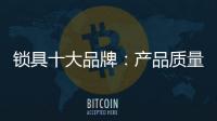 锁具十大品牌
：产品质量决定企业未来