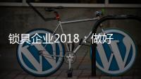 锁具企业2018：做好产品服务 做好本质工作