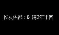 长友佑都：时隔2年半回国家队非常开心 放眼世界还有水平更高球员