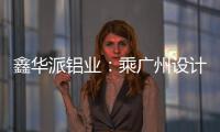 鑫华派铝业：乘广州设计周东风，迎工厂参观热潮