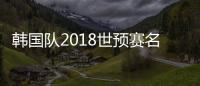 韩国队2018世预赛名单