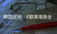 韩国足协�：K联赛准备全面引入VAR判罚结果场内播报系统
