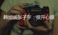 韩旭谈张子宇�：很开心跟比自己高那么多的人同台竞技