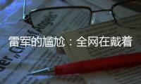 雷军的尴尬：全网在戴着放大镜，找小米汽车的毛病