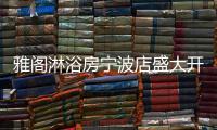 雅阁淋浴房宁波店盛大开业，达芬奇系列燿世首发