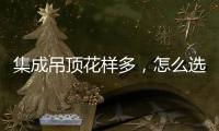 集成吊顶花样多，怎么选才不会别骗?