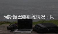 阿斯报巴黎训练情况�：阿什拉夫、法比安、金彭贝缺席训练