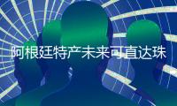 阿根廷特产未来可直达珠海！珠阿经贸合作“双向奔赴”