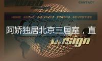 阿娇独居北京三居室�，直言比香港便宜，44岁仍想怀孕生子