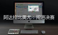 阿达拉比奥尤	：闯进决赛很棒但任务还没完成；若昂适应得很好